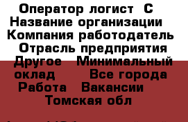 Оператор-логист 1С › Название организации ­ Компания-работодатель › Отрасль предприятия ­ Другое › Минимальный оклад ­ 1 - Все города Работа » Вакансии   . Томская обл.